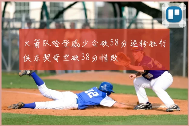火箭队哈登威少合砍58分逆转独行侠东契奇空砍38分惜败