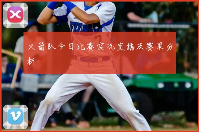 火箭队今日比赛实况直播及赛果分析