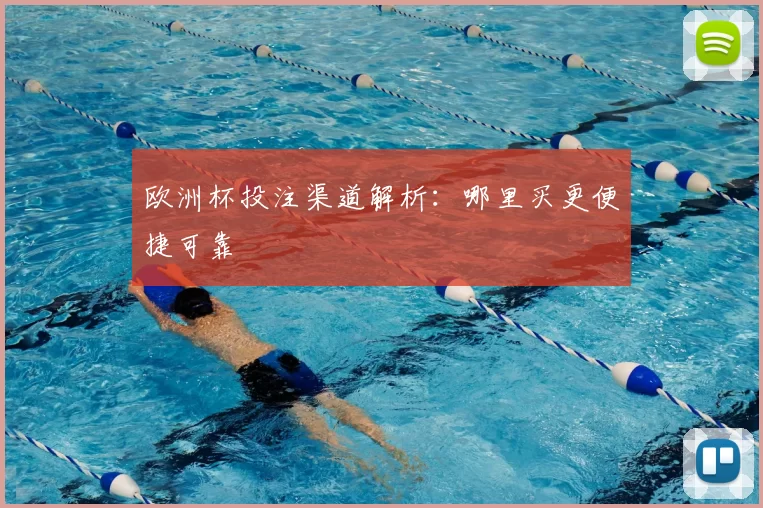 欧洲杯投注渠道解析:哪里买更便捷可靠