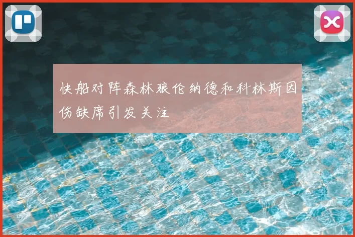 快船对阵森林狼伦纳德和科林斯因伤缺席引发关注
