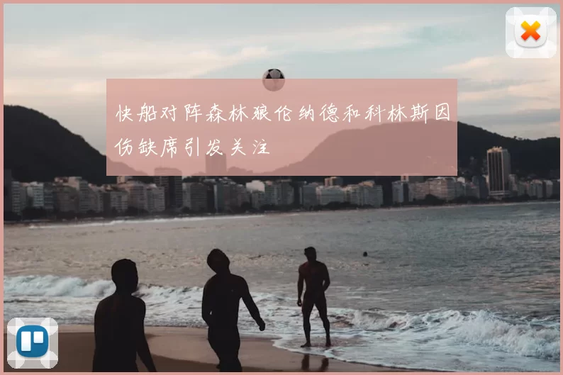 快船对阵森林狼伦纳德和科林斯因伤缺席引发关注