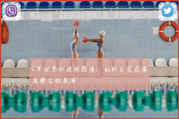 C罗世界杯进球图谱：剖析巨星在最高舞台的表演