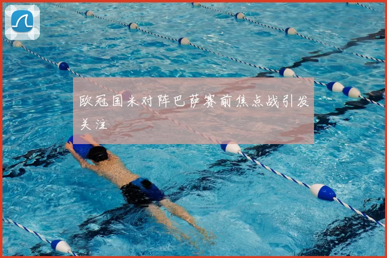 欧冠国米对阵巴萨赛前焦点战引发关注