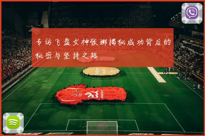 专访飞盘女神张娜揭秘成功背后的秘密与坚持之路