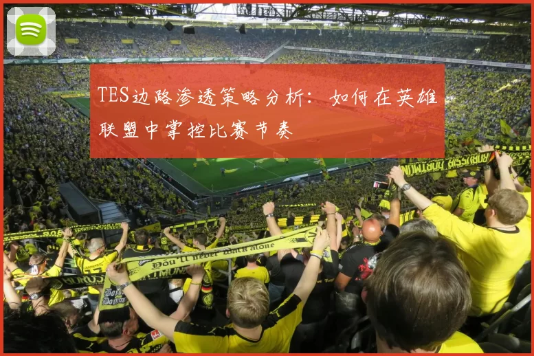 TES边路渗透策略分析:如何在英雄联盟中掌控比赛节奏