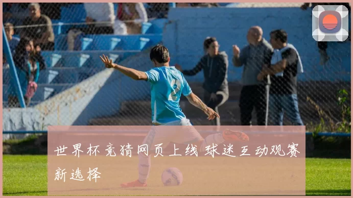 世界杯竞猜网页上线 球迷互动观赛新选择
