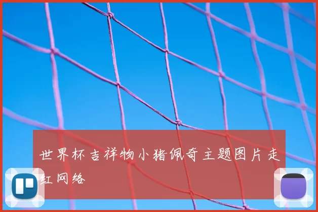 世界杯吉祥物小猪佩奇主题图片走红网络