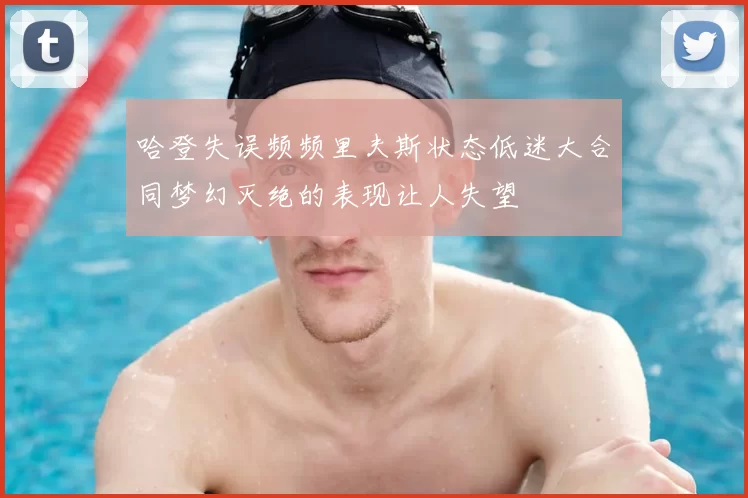 哈登失误频频里夫斯状态低迷大合同梦幻灭绝的表现让人失望