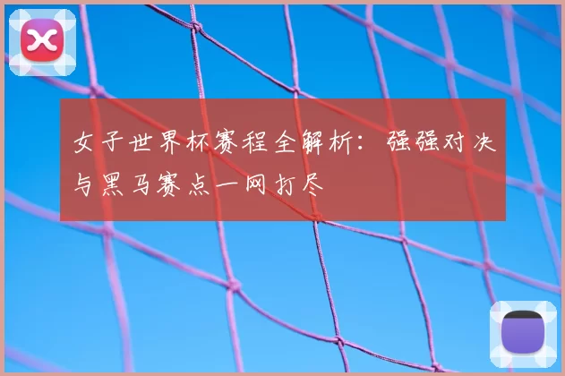 女子世界杯赛程全解析:强强对决与黑马赛点一网打尽