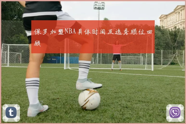 保罗加盟NBA具体时间及选秀顺位回顾