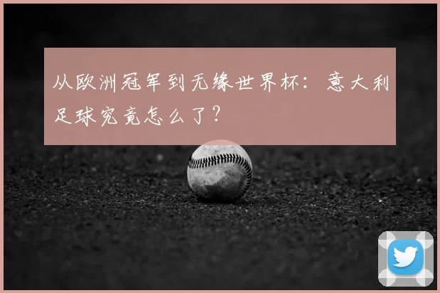 从欧洲冠军到无缘世界杯:意大利足球究竟怎么了?