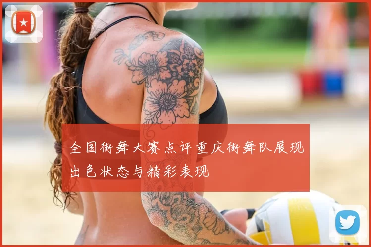 全国街舞大赛点评重庆街舞队展现出色状态与精彩表现