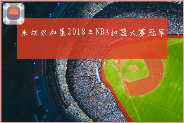 米切尔加冕2018年NBA扣篮大赛冠军