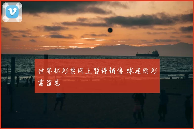 世界杯彩票网上暂停销售 球迷购彩需留意
