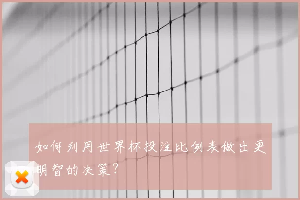 如何利用世界杯投注比例表做出更明智的决策?
