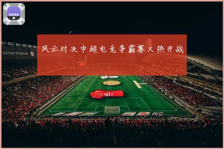 风云对决中超电竞争霸赛火热开战