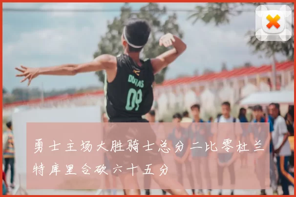 勇士主场大胜骑士总分二比零杜兰特库里合砍六十五分