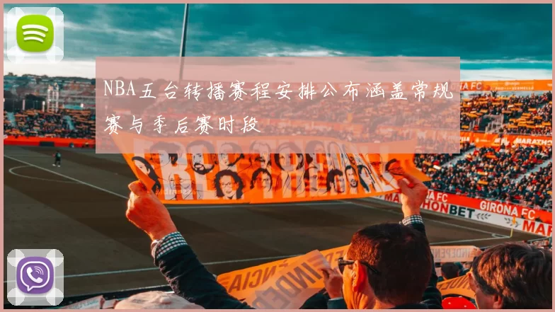 NBA五台转播赛程安排公布涵盖常规赛与季后赛时段