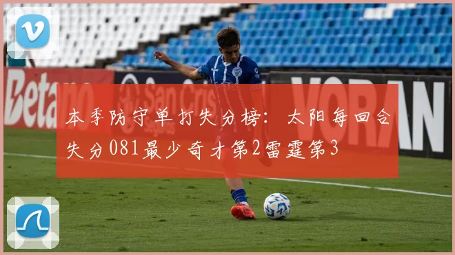 本季防守单打失分榜:太阳每回合失分081最少奇才第2雷霆第3