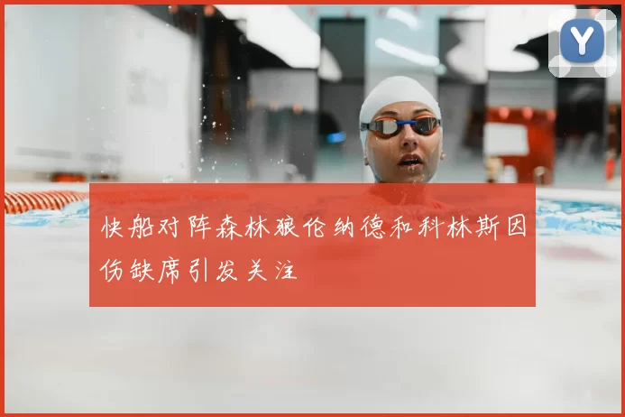 快船对阵森林狼伦纳德和科林斯因伤缺席引发关注