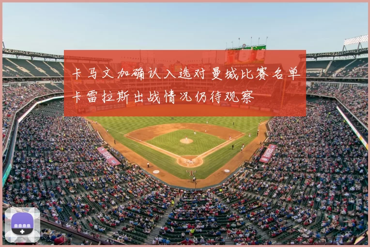 卡马文加确认入选对曼城比赛名单卡雷拉斯出战情况仍待观察