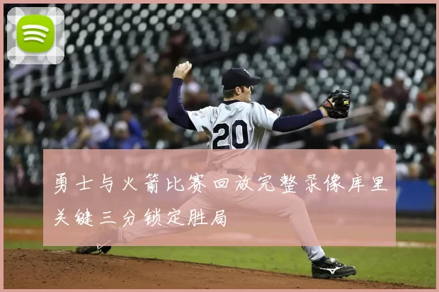 勇士与火箭比赛回放完整录像库里关键三分锁定胜局