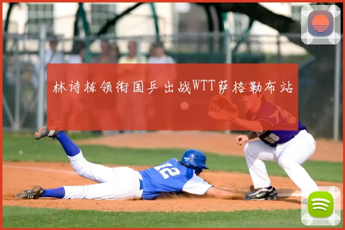 林诗栋领衔国乒出战WTT萨格勒布站