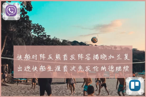 快船对阵灰熊首发阵容揭晓加兰复出迎快船生涯首次先发伦纳德继续出战