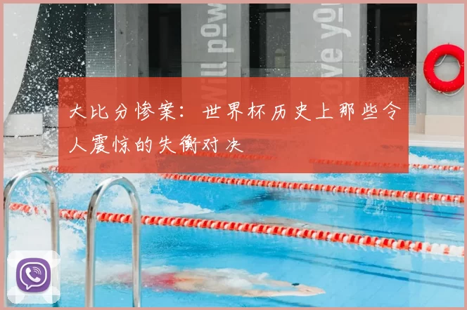 大比分惨案:世界杯历史上那些令人震惊的失衡对决