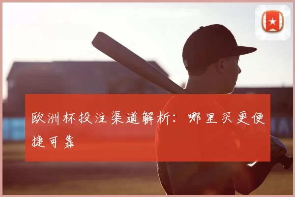 欧洲杯投注渠道解析：哪里买更便捷可靠