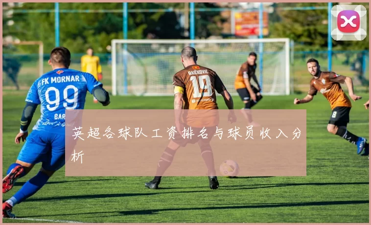 英超各球队工资排名与球员收入分析