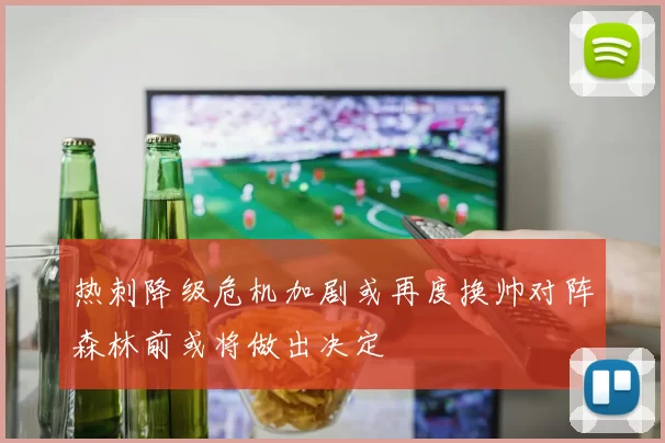 热刺降级危机加剧或再度换帅对阵森林前或将做出决定