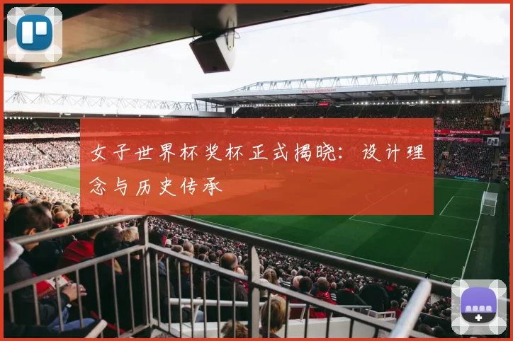 女子世界杯奖杯正式揭晓:设计理念与历史传承