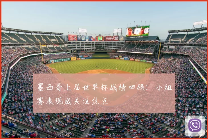 墨西哥上届世界杯战绩回顾:小组赛表现成关注焦点