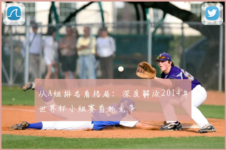 从A组排名看格局:深度解读2014年世界杯小组赛首轮竞争