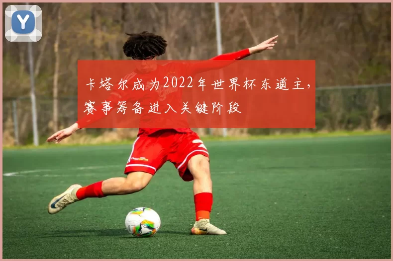卡塔尔成为2022年世界杯东道主,赛事筹备进入关键阶段