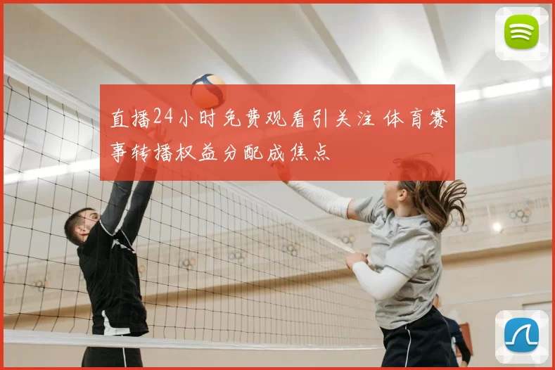 直播24小时免费观看引关注 体育赛事转播权益分配成焦点