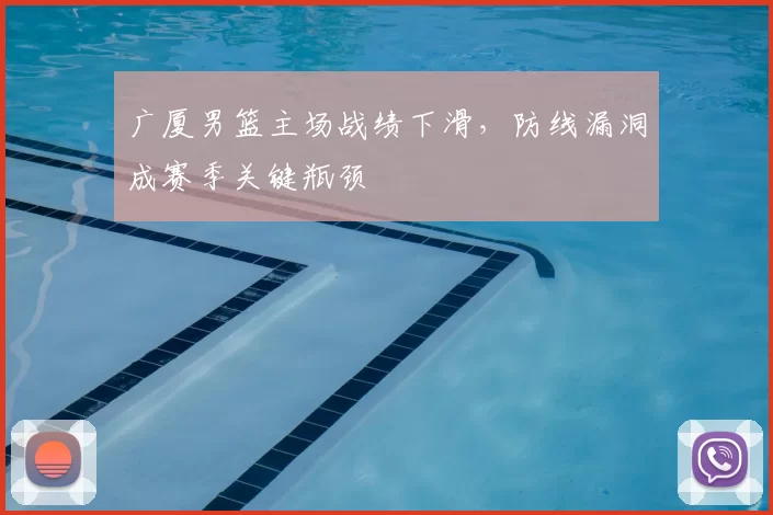 广厦男篮主场战绩下滑,防线漏洞成赛季关键瓶颈