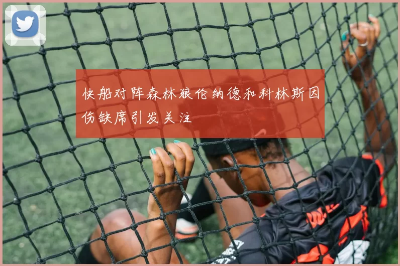 快船对阵森林狼伦纳德和科林斯因伤缺席引发关注